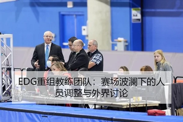 EDG重组教练团队：赛场波澜下的人员调整与外界讨论