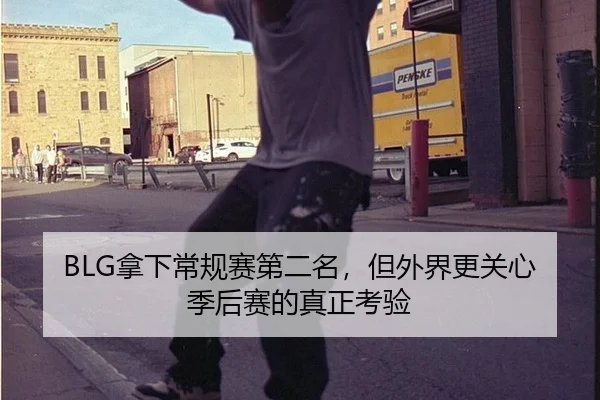 BLG拿下常规赛第二名，但外界更关心季后赛的真正考验